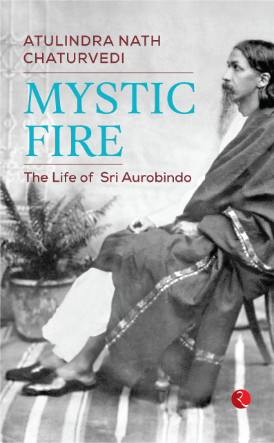 MYSTIC FIRE The Life of Sri Aurobindo