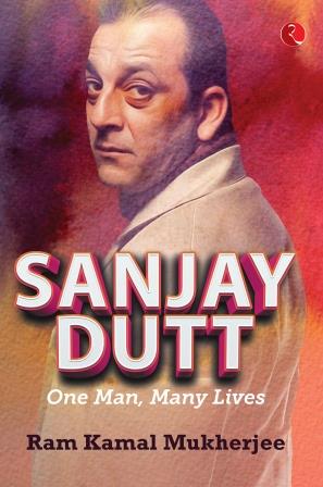 Sanjay Dutt One Man, Many Lives