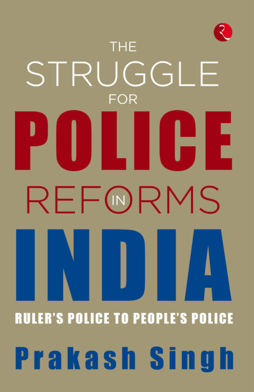 THE STRUGGLE FOR POLICE REFORMS IN INDIA Ruler’s Police to People’s Police