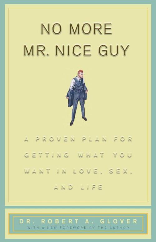 No More Mr Nice Guy A Proven Plan for Getting What You Want in Love Sex and Life