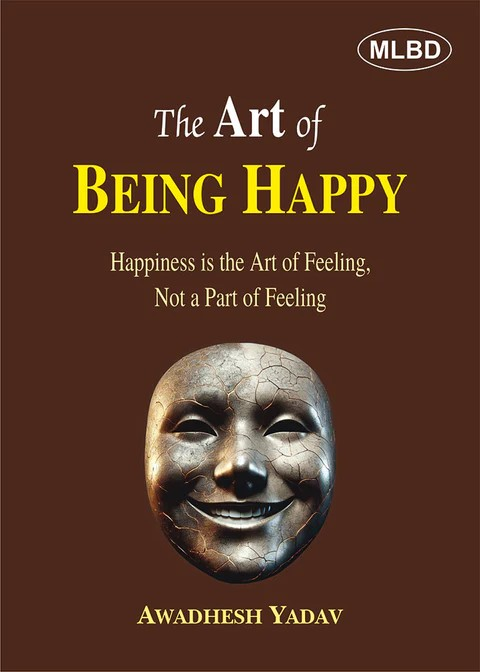 The Art of Being Happy: Happiness is the Art of Feeling, Not a Part of Feeling