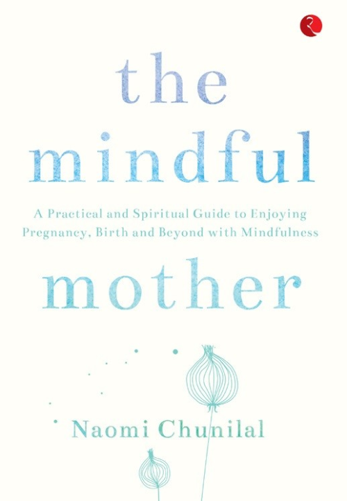 THE MINDFUL MOTHER A Practical and Spiritual Guide to Enjoying Pregnancy, Birth and Beyond with Mindfulness