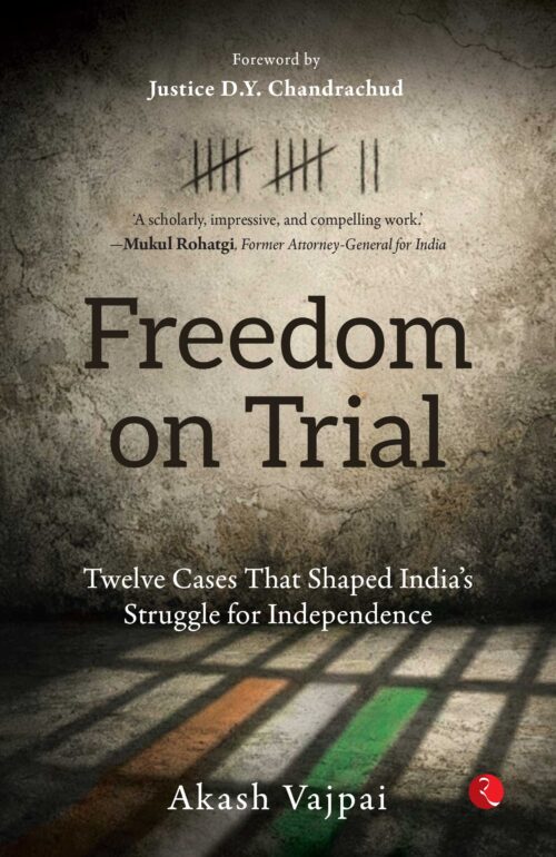 FREEDOM ON TRIAL: TWELVE CASES THAT SHAPED INDIA’S STRUGGLE FOR INDEPENDENCE