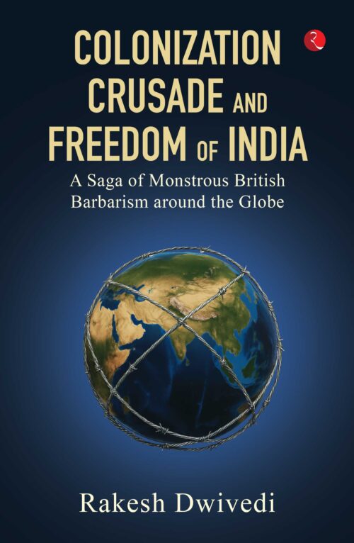 COLONIZATION CRUSADE AND FREEDOM OF INDIA: A SAGA OF MONSTROUS BRITISH BARBARIANISM AROUND THE GLOBE